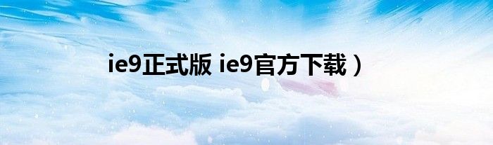 ie9正式版 ie9官方下载）