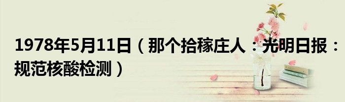 1978年5月11日（那个拾稼庄人：光明日报：规范核酸检测）