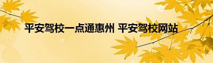 平安驾校一点通惠州 平安驾校网站