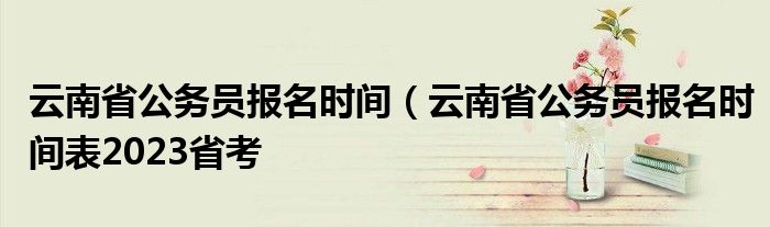 云南省公务员报名时间（云南省公务员报名时间表2023省考