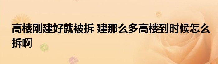 高楼刚建好就被拆 建那么多高楼到时候怎么拆啊