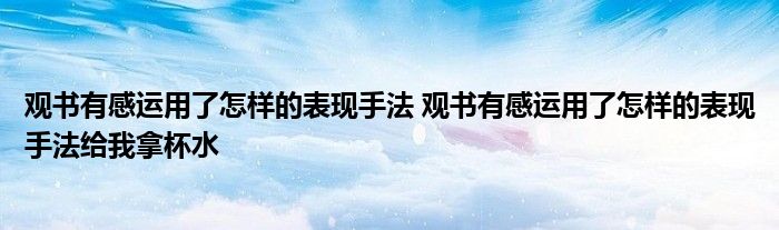 观书有感运用了怎样的表现手法 观书有感运用了怎样的表现手法给我拿杯水