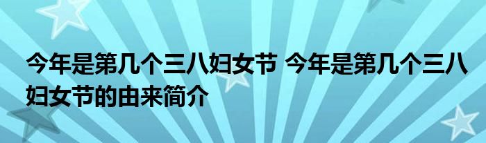 今年是第几个三八妇女节 今年是第几个三八妇女节的由来简介