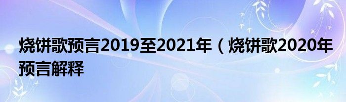 烧饼歌预言2019至2021年（烧饼歌2020年预言解释