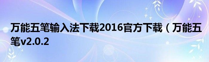 万能五笔输入法下载2016官方下载（万能五笔v2.0.2