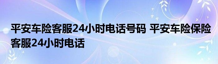 平安车险客服24小时电话号码 平安车险保险客服24小时电话