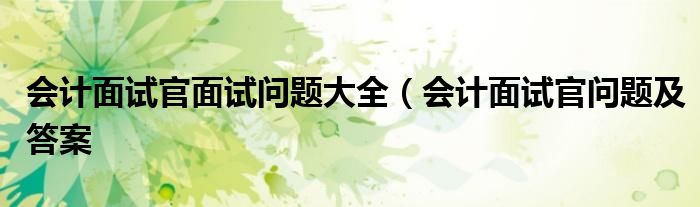 会计面试官面试问题大全（会计面试官问题及答案