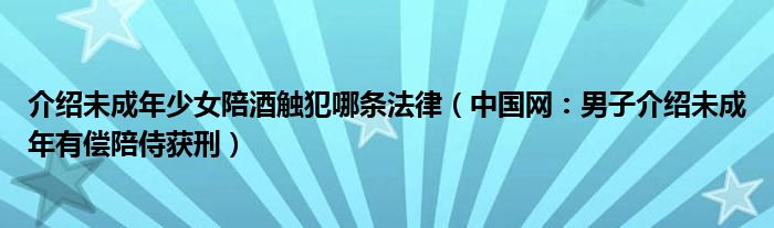 介绍未成年少女陪酒触犯哪条法律（中国网：男子介绍未成年有偿陪侍获刑）