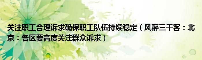 关注职工合理诉求确保职工队伍持续稳定（风醉三千客：北京：各区要高度关注群众诉求）