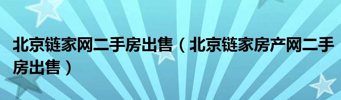 北京链家网二手房出售（北京链家房产网二手房出售）