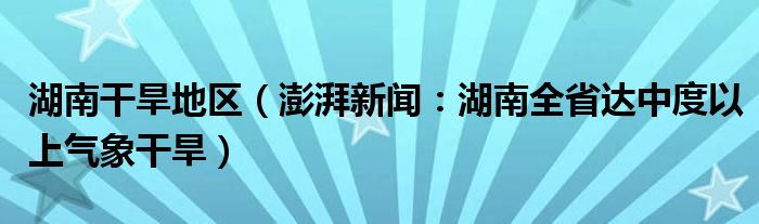 湖南干旱地区（澎湃新闻：湖南全省达中度以上气象干旱）