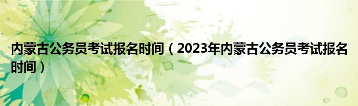 内蒙古公务员考试报名时间（2023年内蒙古公务员考试报名时间）