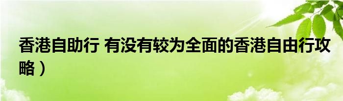 香港自助行 有没有较为全面的香港自由行攻略）