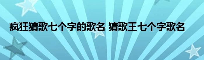 疯狂猜歌七个字的歌名 猜歌王七个字歌名