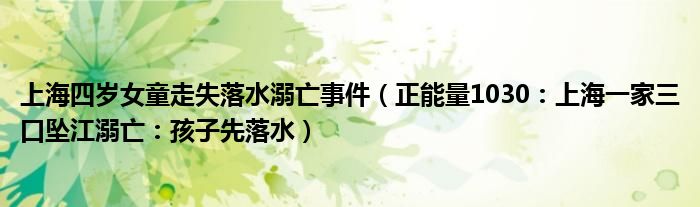 上海四岁女童走失落水溺亡事件（正能量1030：上海一家三口坠江溺亡：孩子先落水）