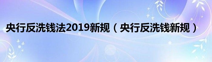 央行反洗钱法2019新规（央行反洗钱新规）