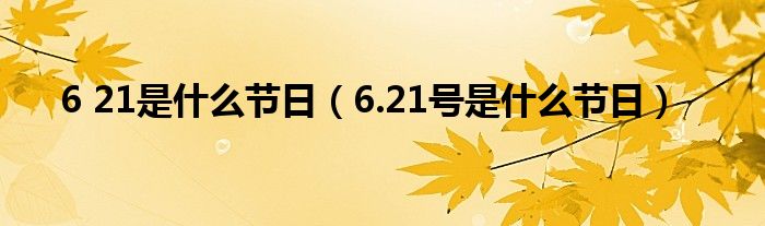 6 21是什么节日（6.21号是什么节日）