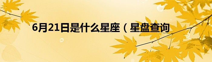 6月21日是什么星座（星盘查询