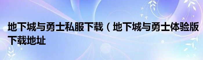 地下城与勇士私服下载（地下城与勇士体验版下载地址