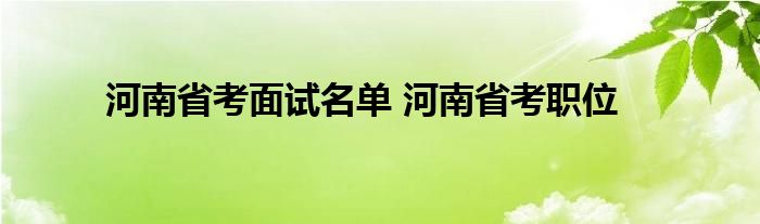 河南省考面试名单 河南省考职位