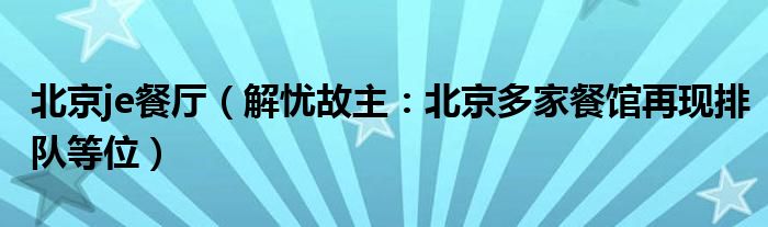 北京je餐厅（解忧故主：北京多家餐馆再现排队等位）