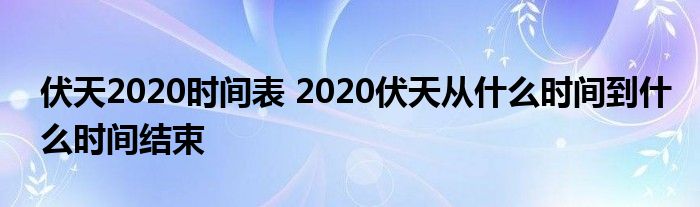 伏天2020时间表 2020伏天从什么时间到什么时间结束