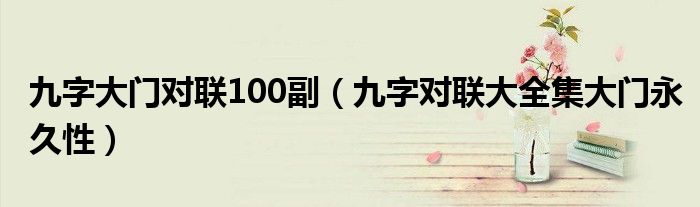 九字大门对联100副（九字对联大全集大门永久性）