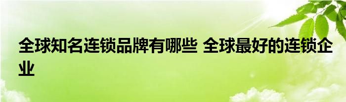 全球知名连锁品牌有哪些 全球最好的连锁企业