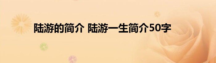 陆游的简介 陆游一生简介50字