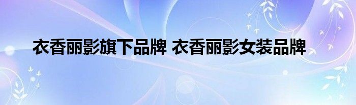 衣香丽影旗下品牌 衣香丽影女装品牌