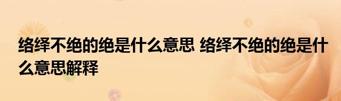 络绎不绝的绝是什么意思 络绎不绝的绝是什么意思解释