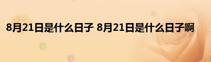 8月21日是什么日子 8月21日是什么日子啊