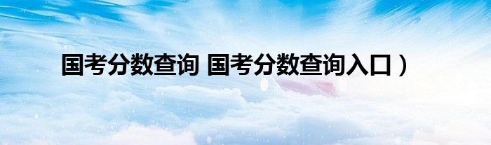 国考分数查询 国考分数查询入口）