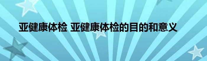 亚健康体检 亚健康体检的目的和意义