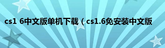 cs1 6中文版单机下载（cs1.6免安装中文版