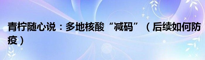 青柠随心说：多地核酸“减码”（后续如何防疫）