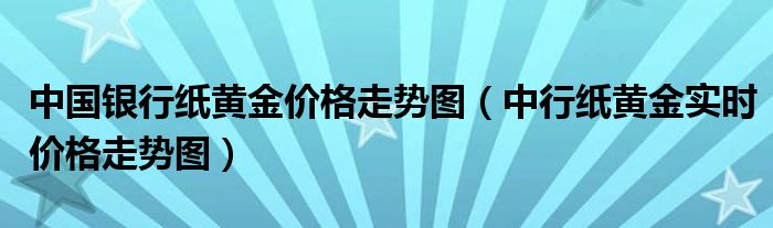 中国银行纸黄金价格走势图（中行纸黄金实时价格走势图）