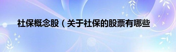 社保概念股（关于社保的股票有哪些