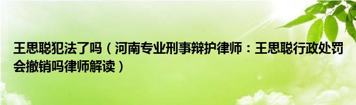 王思聪犯法了吗（河南专业刑事辩护律师：王思聪行政处罚会撤销吗律师解读）