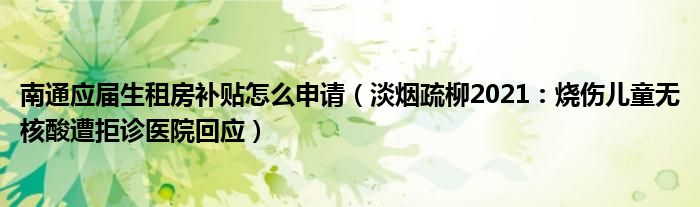 南通应届生租房补贴怎么申请（淡烟疏柳2021：烧伤儿童无核酸遭拒诊医院回应）