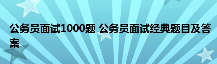 公务员面试1000题 公务员面试经典题目及答案