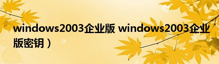 windows2003企业版 windows2003企业版密钥）