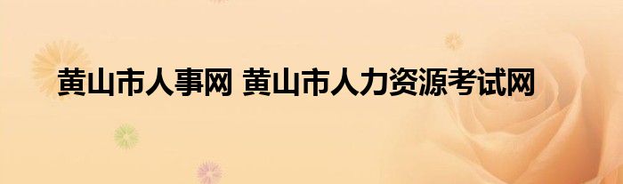 黄山市人事网 黄山市人力资源考试网