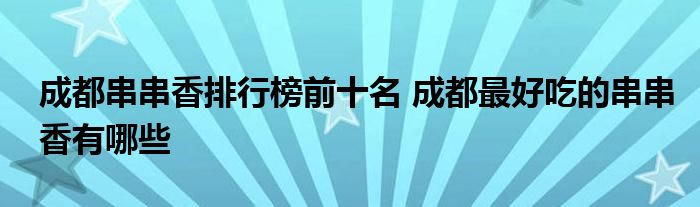 成都串串香排行榜前十名 成都最好吃的串串香有哪些