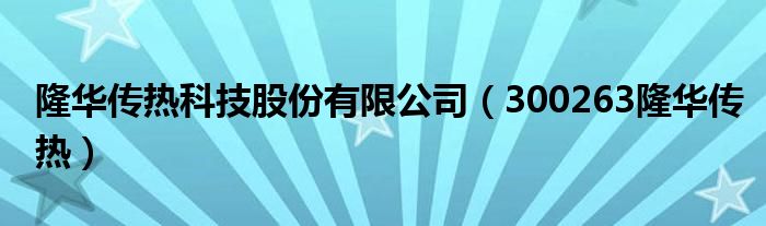 隆华传热科技股份有限公司（300263隆华传热）