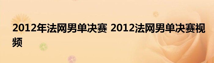 2012年法网男单决赛 2012法网男单决赛视频