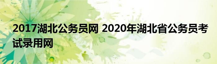 2017湖北公务员网 2020年湖北省公务员考试录用网