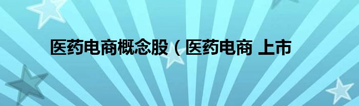 医药电商概念股（医药电商 上市