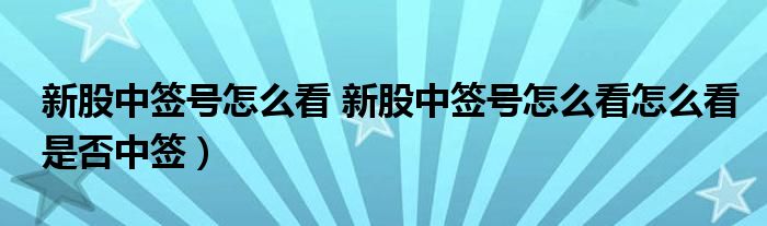 新股中签号怎么看 新股中签号怎么看怎么看是否中签）