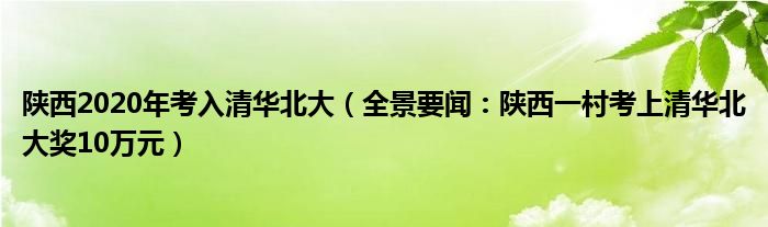 陕西2020年考入清华北大（全景要闻：陕西一村考上清华北大奖10万元）